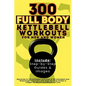 300 Full Body Kettlebell Workouts Book for Men and Women: Big Guide to 150 Kettlebell Exercises & 150 Kettlebell and Bodyweight Exercises with Step-by - Paperback