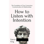 How to Listen with Intention: The Foundation of True Connection, Communication, and Relationships: The Foundation of True Connection, Communication, a - Hardcover