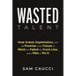 Wasted Talent: How Greed, Exploitation, and the Promise of the Future of Work Has Failed the Front Line, and a Plan to Fix It - Hardcover