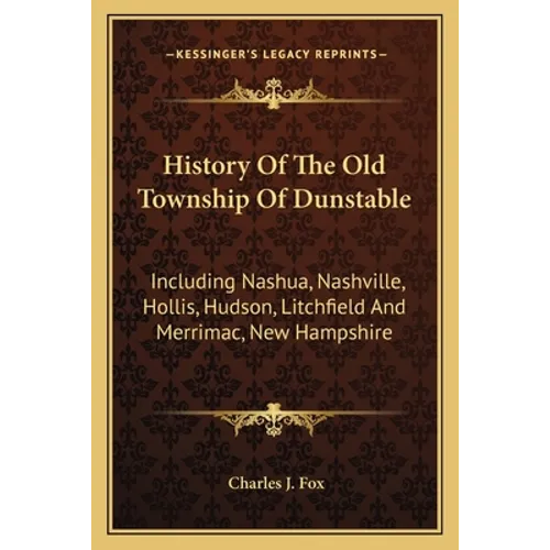 History Of The Old Township Of Dunstable: Including Nashua, Nashville, Hollis, Hudson, Litchfield And Merrimac, New Hampshire - Paperback