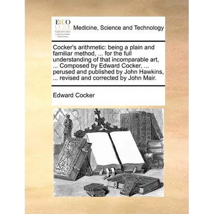 Cocker's Arithmetic: Being a Plain and Familiar Method, ... for the Full Understanding of That Incomparable Art, ... Composed by Edward Coc - Paperback