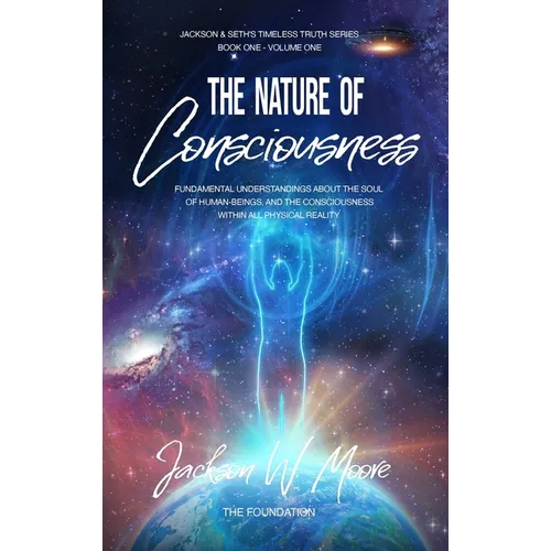 The Nature Of Consciousness: Fundamental Understandings about the Soul of Human-Beings and the Consciousness Within All Physical Reality - Hardcover