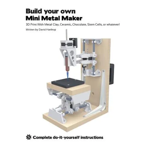 Build your own Mini Metal Maker: 3D print with metal clay, ceramic, chocolate, stem cells, or whatever! - Paperback
