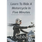 Learn To Ride A Motorcycle In Five Minutes: A 'how to ride a motorbike' tutorial for those who can ride a scooter - Paperback