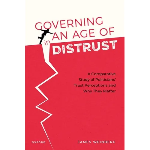 Governing in an Age of Distrust: A Comparative Study of Politicians' Trust Perceptions and Why They Matter - Hardcover