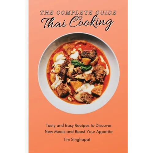 The Complete Guide to Thai Cooking: Tasty and Easy Recipes to Discover New Meals and Boost Your Appetite - Paperback