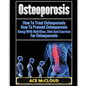 Osteoporosis: How To Treat Osteoporosis: How To Prevent Osteoporosis: Along With Nutrition, Diet And Exercise For Osteoporosis - Paperback