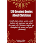 129 Greatest Quotes About Christmas: Could what artists, actors and world leaders say about the magic of Christmas inspire you throughout the season a - Paperback