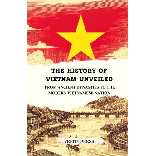 The History of Vietnam Unveiled: From Ancient Dynasties to the Modern Vietnamese Nation - Paperback
