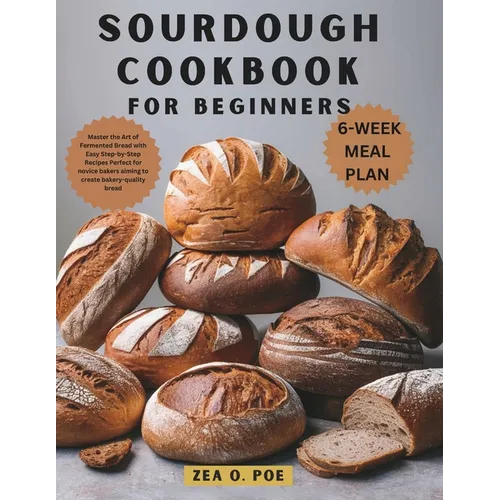 Sourdough Cookbook for Beginners: Master the Art of Fermented Bread with Easy Step-by-Step Recipes Perfect for novice bakers aiming to create bakery-q - Paperback