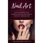Nail Art: Easy, Glamorous and Inspiring DIY Nail Art Designs for Your Fingers & Toes - Paperback