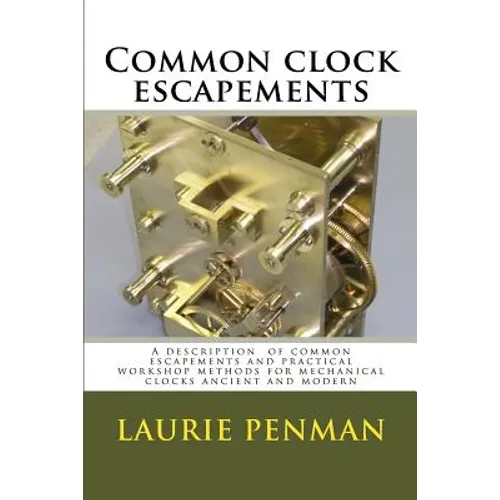 Common clock escapements: A description of common escapements and practical workshop methods for mechanical clocks ancient and modern - Paperback