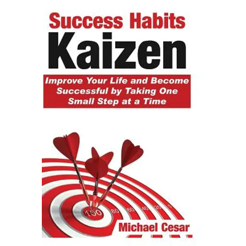 Success Habits: Kaizen - Improve Your Life and Become Successful by Taking One Small Step at a Time - Paperback