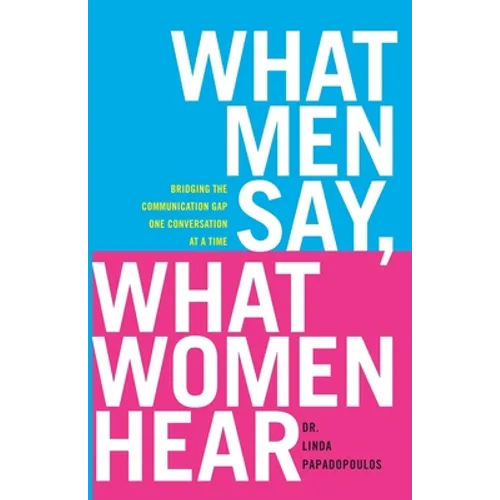 What Men Say, What Women Hear: Bridging the Communication Gap One Conversation at a Time - Paperback