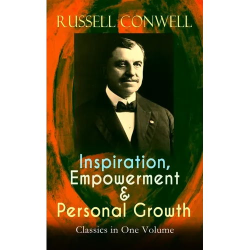 Inspiration, Empowerment & Personal Growth Classics in One Volume: Acres of Diamonds, The Key to Success, Increasing Personal Efficiency, Every Man Hi - Paperback