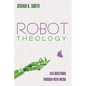 Robot Theology: Old Questions Through New Media - Hardcover