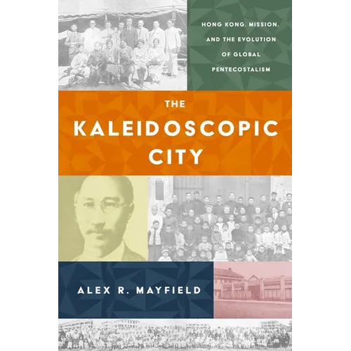 The Kaleidoscopic City: Hong Kong, Mission, and the Evolution of Global Pentecostalism - Hardcover