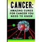 Cancer: Amazing Cures for Cancer You Need to Know - Paperback