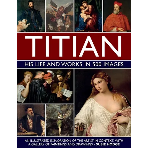 Titian: His Life and Works: An Illustrated Exploration of the Artist in Context, with a Gallery of His Paintings and Drawings - Hardcover