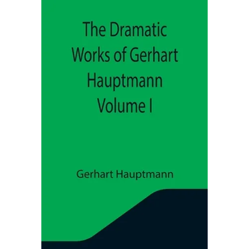 The Dramatic Works of Gerhart Hauptmann Volume I - Paperback