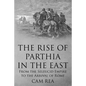 The Rise of Parthia in the East: From the Seleucid Empire to the Arrival of Rome - Paperback