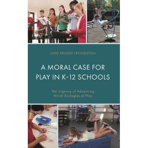 A Moral Case for Play in K-12 Schools: The Urgency of Advancing Moral Ecologies of Play - Hardcover