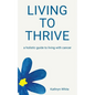 Living to Thrive: a holistic guide to living with cancer - Paperback