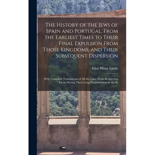 The History of the Jews of Spain and Portugal, From the Earliest Times to Their Final Expulsion From Those Kingdoms, and Their Subsequent Dispersion: - Hardcover