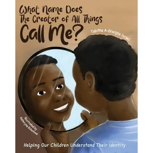 What Name Does The Creator of All Things Call Me?: Helping Our Children Understand Their Identity - Paperback