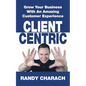 Client Centric: Grow Your Business With An Amazing Customer Experience - Paperback