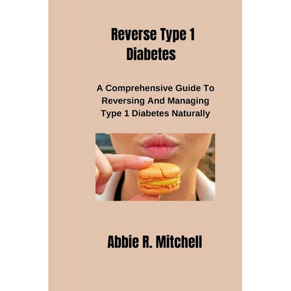 Reverse Type 1 Diabetes: A Comprehensive Guide to Reversing and Managing Type 1 Diabetes Naturally - Paperback