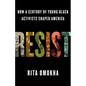 Resist: How a Century of Young Black Activists Shaped America - Hardcover