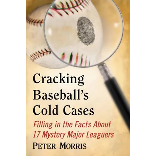 Cracking Baseball's Cold Cases: Filling in the Facts About 17 Mystery Major Leaguers - Paperback