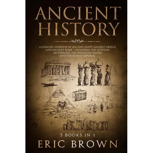 Ancient History: A Concise Overview of Ancient Egypt, Ancient Greece, and Ancient Rome: Including the Egyptian Mythology, the Byzantine - Paperback