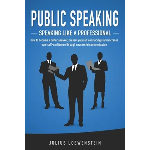 PUBLIC SPEAKING - Speaking like a Professional: How to become a better speaker, present yourself convincingly and increase your self-confidence throug - Paperback