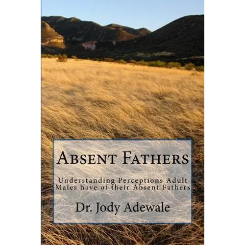 Absent Fathers: Understanding Perceptions Adult Males have of their Absent Fathers - Paperback