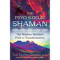 The Psychedelic Shaman: The Wisdom Warrior's Path to Transformation - Paperback