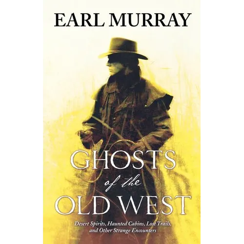 Ghosts of the Old West: Desert Spirits, Haunted Cabins, Lost Trails, and Other Strange Encounters - Paperback