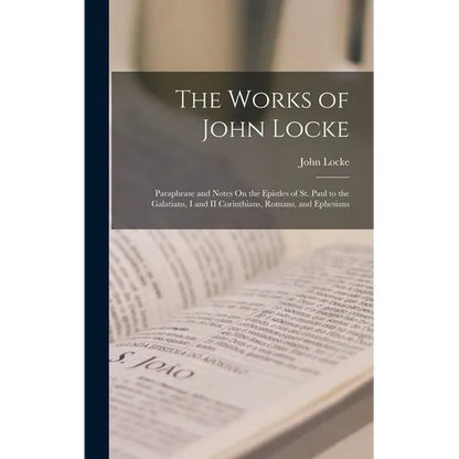 The Works of John Locke: Paraphrase and Notes On the Epistles of St. Paul to the Galatians, I and II Corinthians, Romans, and Ephesians - Hardcover