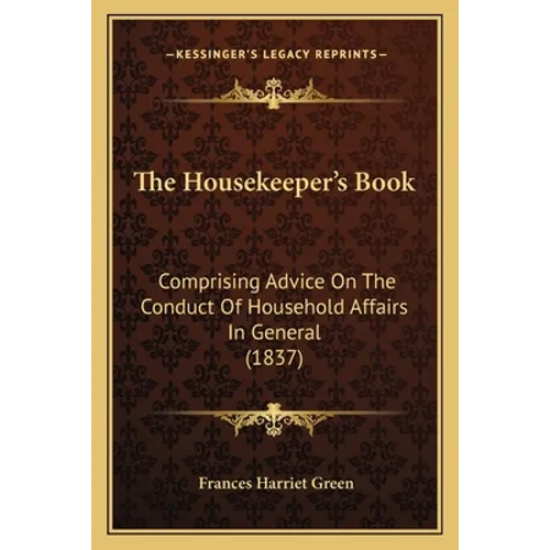 The Housekeeper's Book: Comprising Advice On The Conduct Of Household Affairs In General (1837) - Paperback