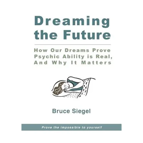Dreaming The Future: How Our Dreams Prove Psychic Ability Is Real, And Why It Matters - Paperback