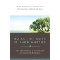 No Act of Love Is Ever Wasted: The Spirituality of Caring for Persons with Dementia - Paperback