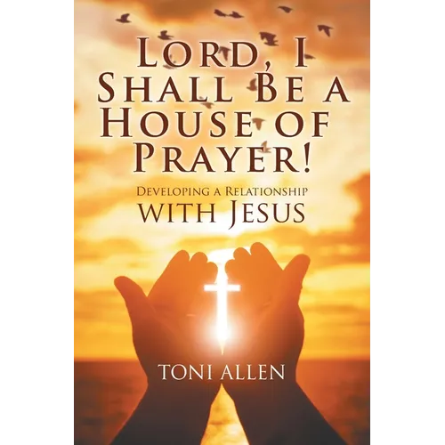 Lord, I Shall Be a House of Prayer!: Developing a Relationship with Jesus - Paperback