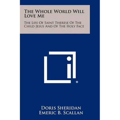 The Whole World Will Love Me: The Life Of Saint Therese Of The Child Jesus And Of The Holy Face - Paperback