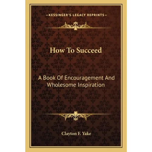 How to Succeed: A Book of Encouragement and Wholesome Inspiration - Paperback