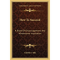 How to Succeed: A Book of Encouragement and Wholesome Inspiration - Paperback