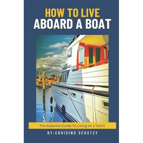 How to Live Aboard A Boat: The Essential Guide to Living on a Yacht - Paperback