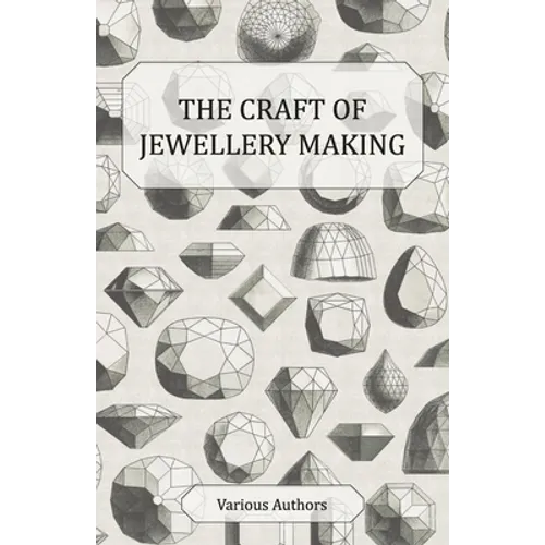 The Craft of Jewellery Making - A Collection of Historical Articles on Tools, Gemstone Cutting, Mounting and Other Aspects of Jewellery Making - Paperback