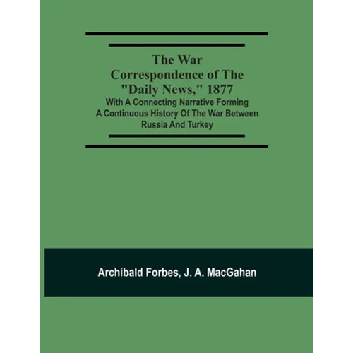 The War Correspondence Of The "Daily News," 1877: With A Connecting Narrative Forming A Continuous History Of The War Between Russia And Turkey: Inclu - Paperback