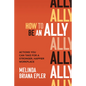 How to Be an Ally: Actions You Can Take for a Stronger, Happier Workplace - Hardcover